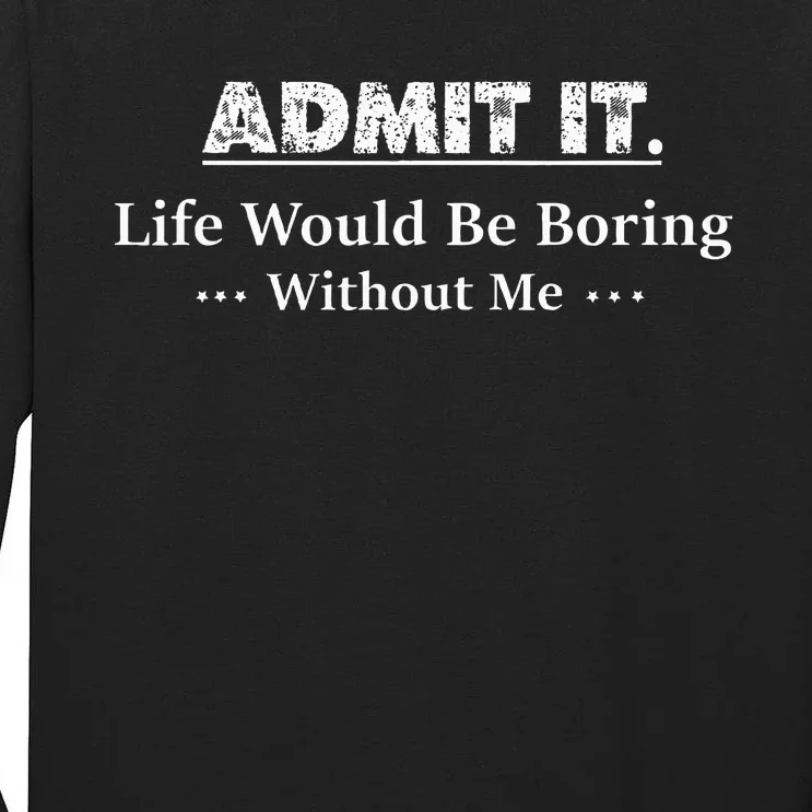 Admit It Life Would Be Boring Without Me Funny Saying Tall Long Sleeve T-Shirt