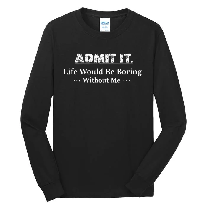 Admit It Life Would Be Boring Without Me Funny Saying Tall Long Sleeve T-Shirt