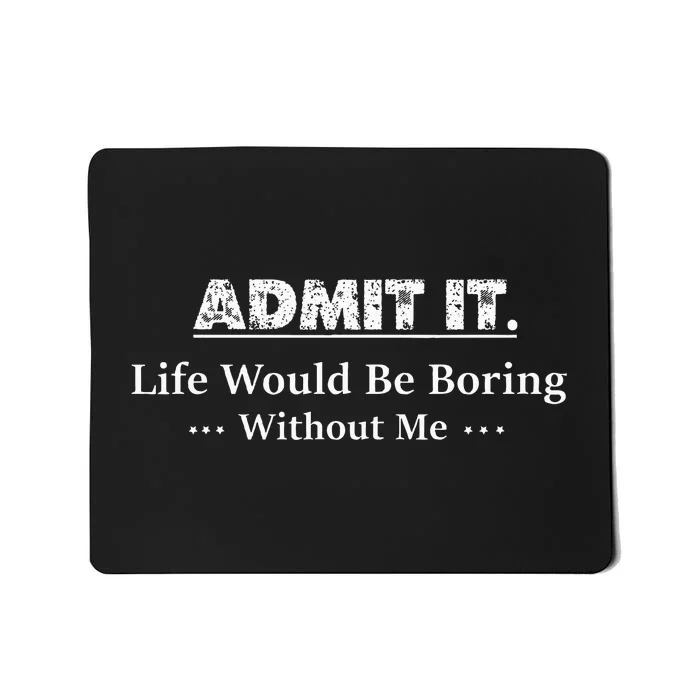 Admit It Life Would Be Boring Without Me Funny Saying Mousepad