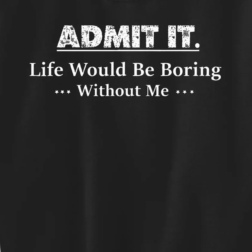 Admit It Life Would Be Boring Without Me Funny Saying Kids Sweatshirt