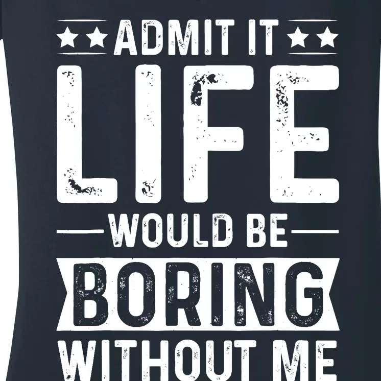 Admit It Life Would Be Boring Without Me Women's V-Neck T-Shirt