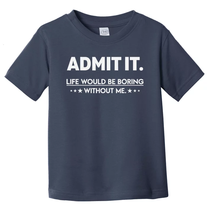 Admit It Life Would Be Boring Without Me Toddler T-Shirt