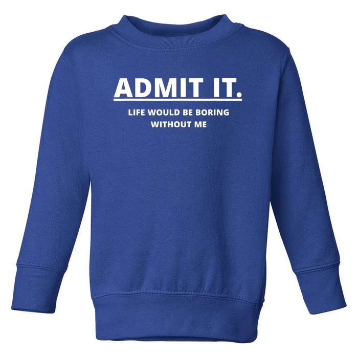 Admit It Life Would Be Boring Without Me Toddler Sweatshirt