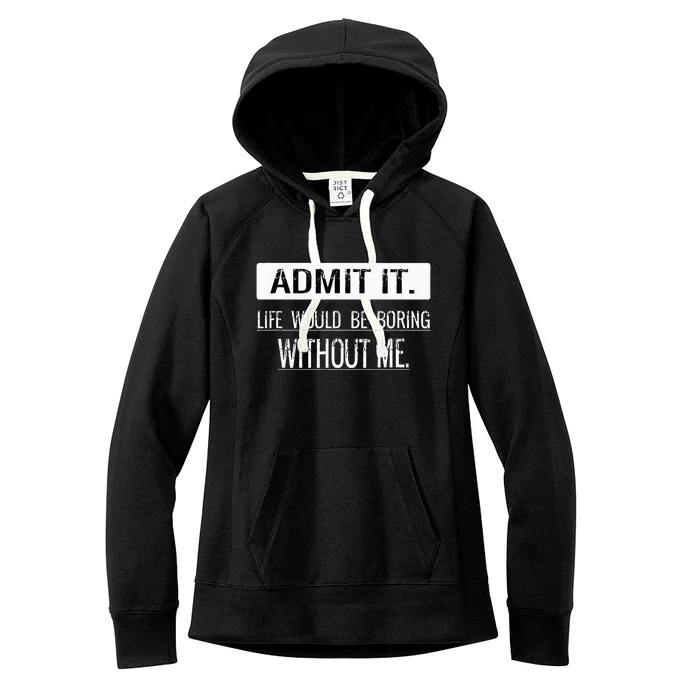 Admit it life would be boring without me funny saying Women's Fleece Hoodie