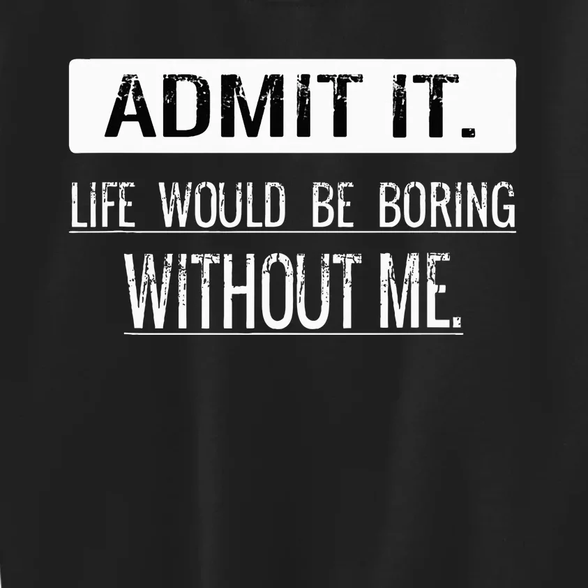 Admit it life would be boring without me funny saying Kids Sweatshirt