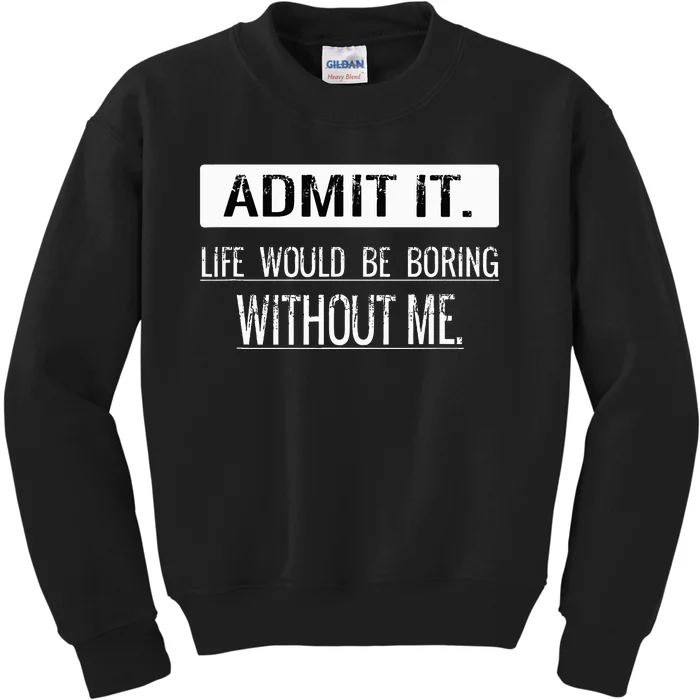 Admit it life would be boring without me funny saying Kids Sweatshirt