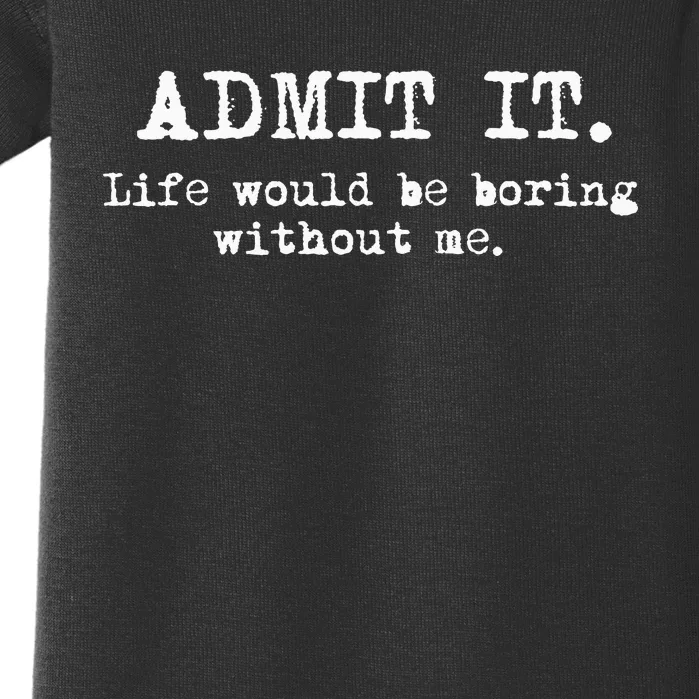 Admit It Life Would Be Boring Without Me Baby Bodysuit