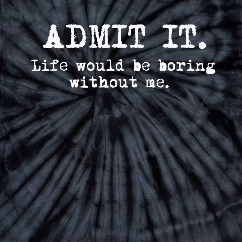 Admit It Life Would Be Boring Without Me Tie-Dye T-Shirt