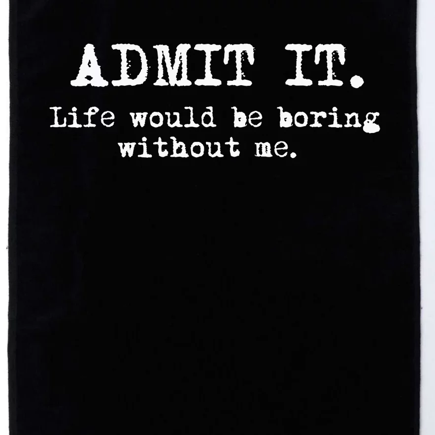 Admit It Life Would Be Boring Without Me Platinum Collection Golf Towel