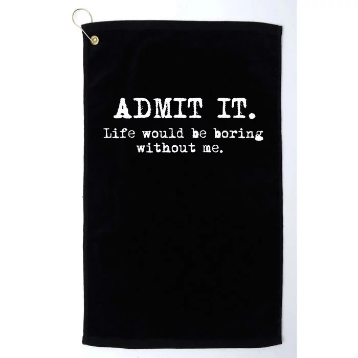 Admit It Life Would Be Boring Without Me Platinum Collection Golf Towel