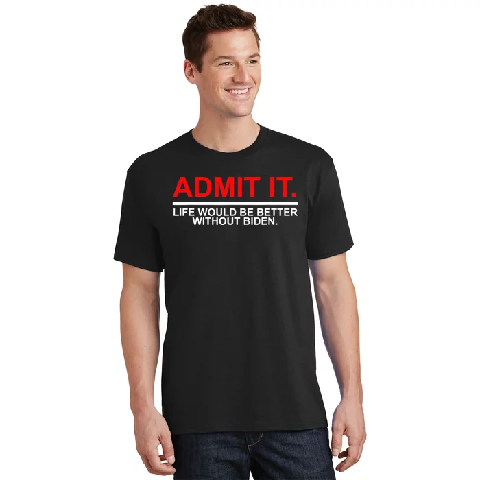 Admit It Life Would Be Better Without Biden T-Shirt