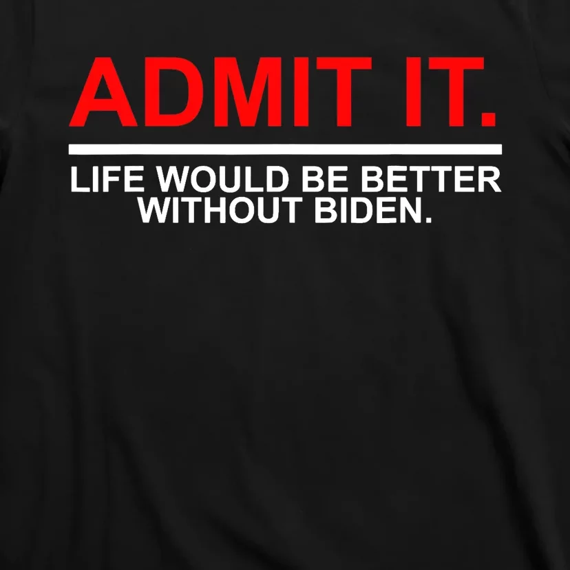 Admit It Life Would Be Better Without Biden T-Shirt