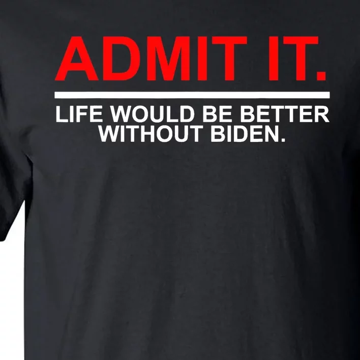 Admit It Life Would Be Better Without Biden Tall T-Shirt