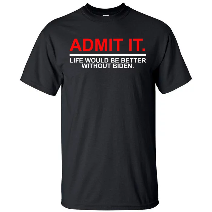 Admit It Life Would Be Better Without Biden Tall T-Shirt