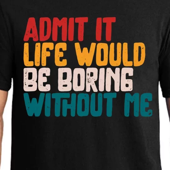 Admit It Life Would Be Boring Without Me Humor Funny Saying Pajama Set