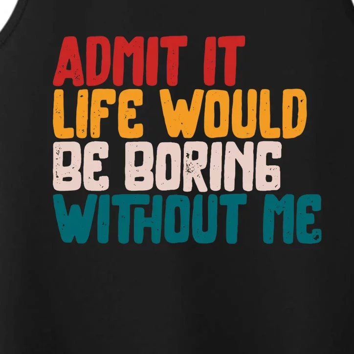 Admit It Life Would Be Boring Without Me Humor Funny Saying Performance Tank