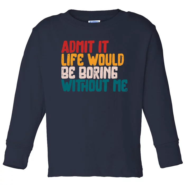 Admit It Life Would Be Boring Without Me Humor Funny Saying Toddler Long Sleeve Shirt