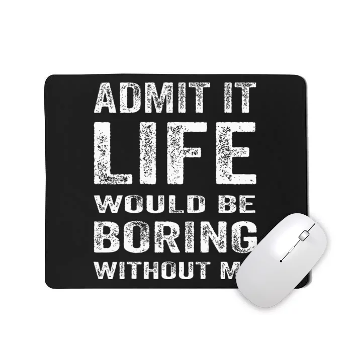 Admit It Life Would Be Boring Without Me Funny Saying Mousepad