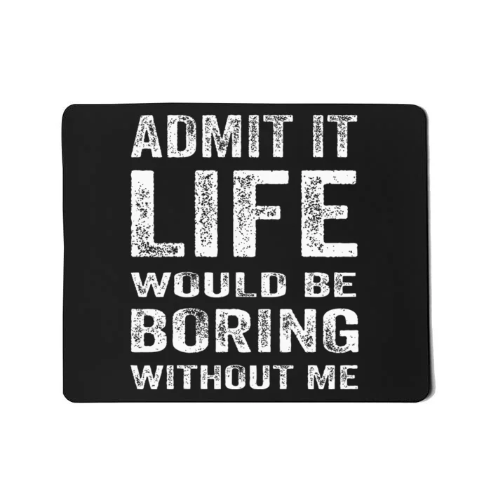 Admit It Life Would Be Boring Without Me Funny Saying Mousepad