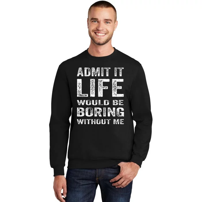 Admit It Life Would Be Boring Without Me Funny Saying Tall Sweatshirt