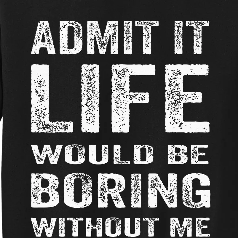 Admit It Life Would Be Boring Without Me Funny Saying Tall Sweatshirt