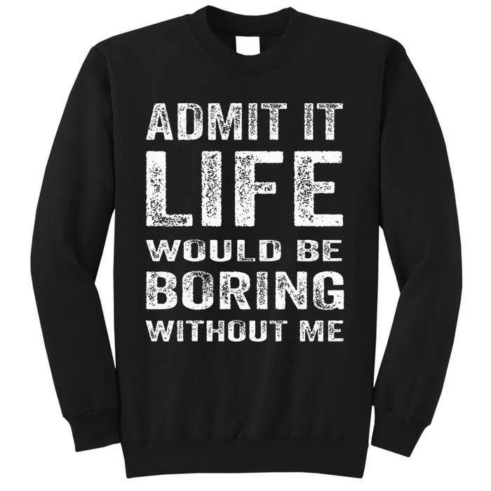 Admit It Life Would Be Boring Without Me Funny Saying Tall Sweatshirt