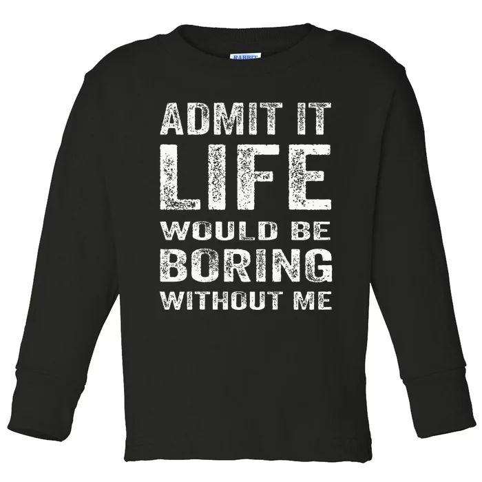 Admit It Life Would Be Boring Without Me Funny Saying Toddler Long Sleeve Shirt