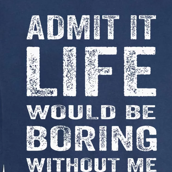 Admit It Life Would Be Boring Without Me Funny Saying Garment-Dyed Sweatshirt