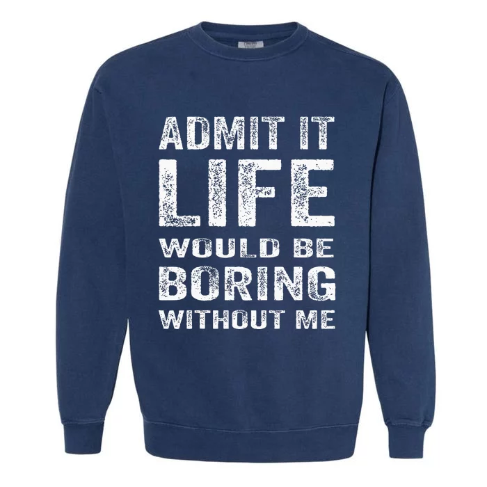 Admit It Life Would Be Boring Without Me Funny Saying Garment-Dyed Sweatshirt