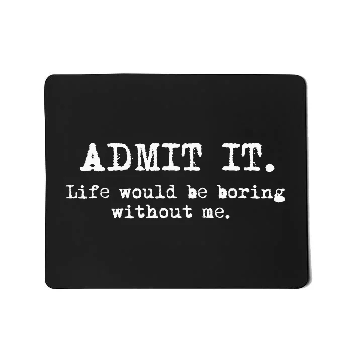 Admit It Life Would Be Boring Without Me Mousepad