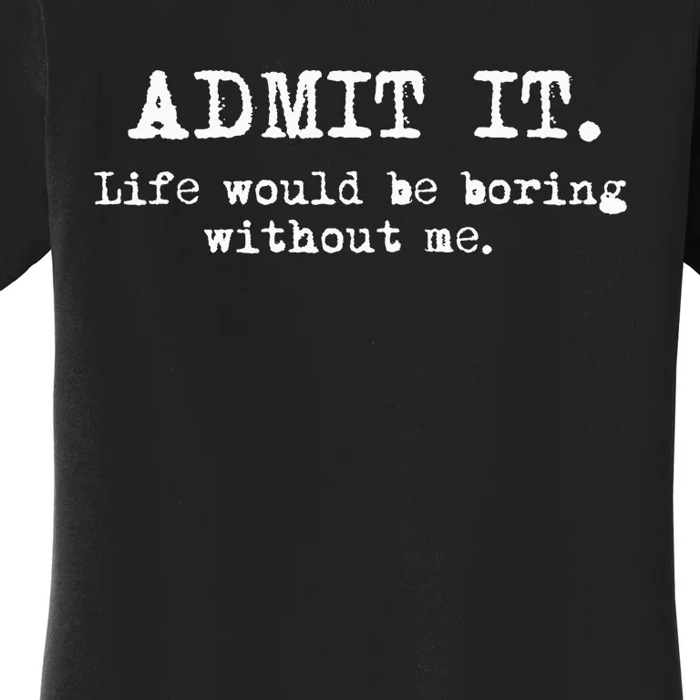 Admit It Life Would Be Boring Without Me Women's T-Shirt