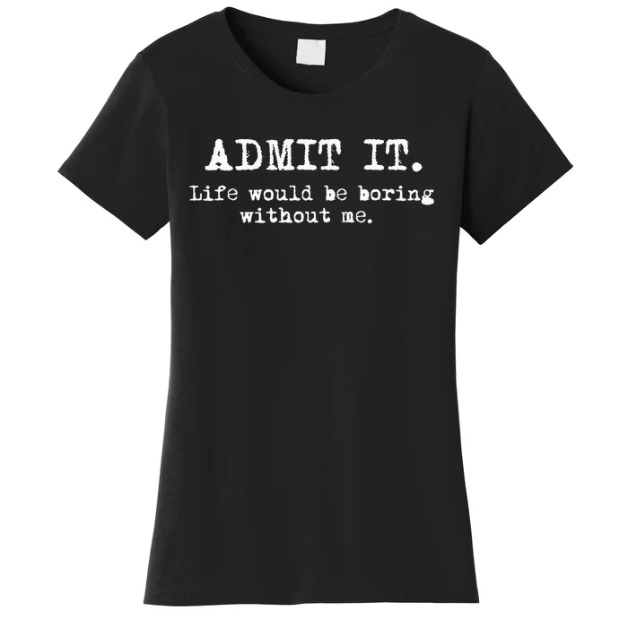 Admit It Life Would Be Boring Without Me Women's T-Shirt