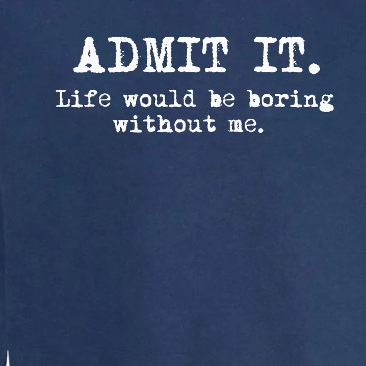 Admit It Life Would Be Boring Without Me Garment-Dyed Sweatshirt