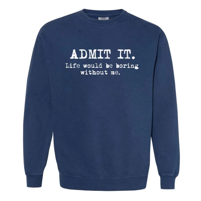 Admit It Life Would Be Boring Without Me Garment-Dyed Sweatshirt