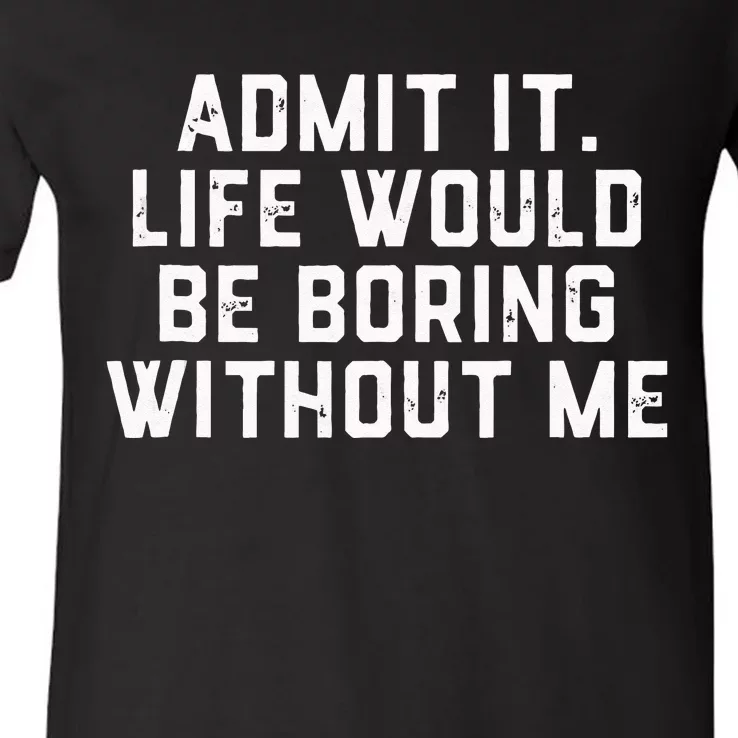 Admit It Life Would Be Boring Without Me Funny Saying V-Neck T-Shirt