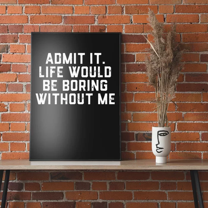 Admit It Life Would Be Boring Without Me Funny Saying Poster