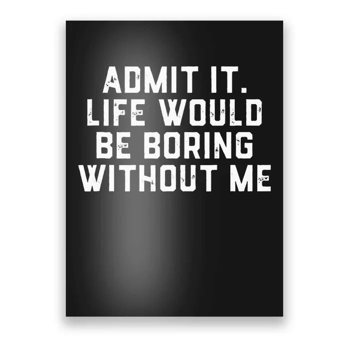 Admit It Life Would Be Boring Without Me Funny Saying Poster