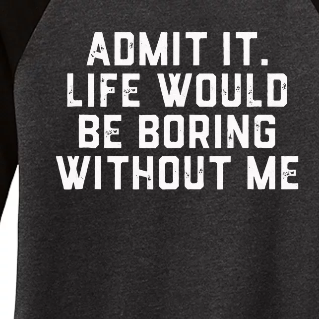 Admit It Life Would Be Boring Without Me Funny Saying Women's Tri-Blend 3/4-Sleeve Raglan Shirt