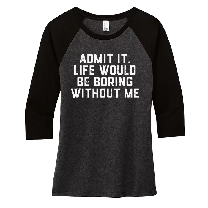 Admit It Life Would Be Boring Without Me Funny Saying Women's Tri-Blend 3/4-Sleeve Raglan Shirt