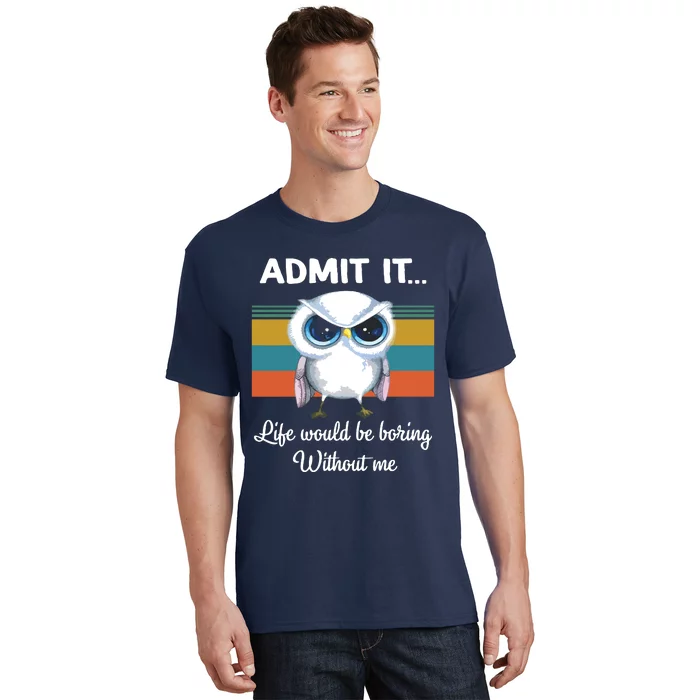 Admit It Life Would Be Boring Without Me Owl Lover Gift T-Shirt