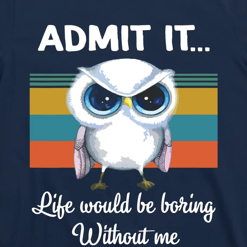 Admit It Life Would Be Boring Without Me Owl Lover Gift T-Shirt