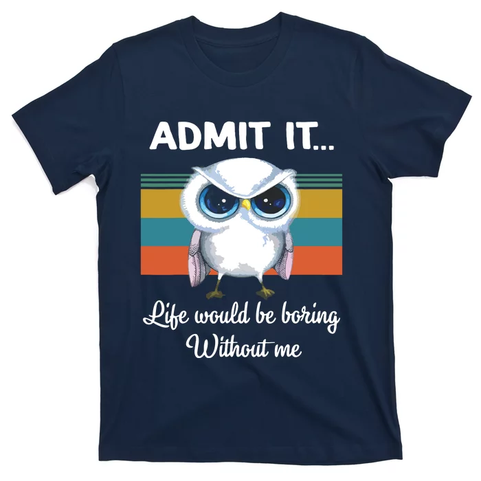 Admit It Life Would Be Boring Without Me Owl Lover Gift T-Shirt