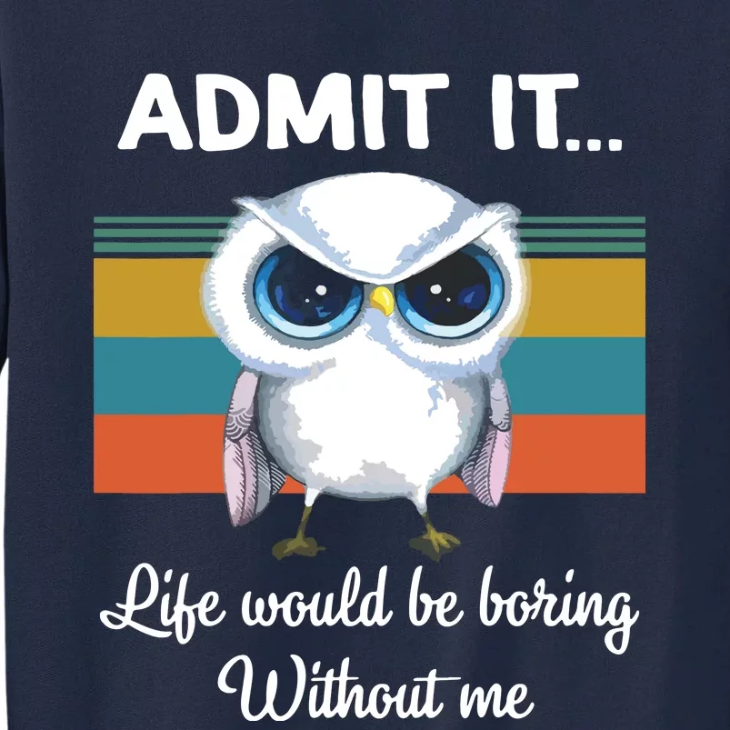 Admit It Life Would Be Boring Without Me Owl Lover Gift Tall Sweatshirt