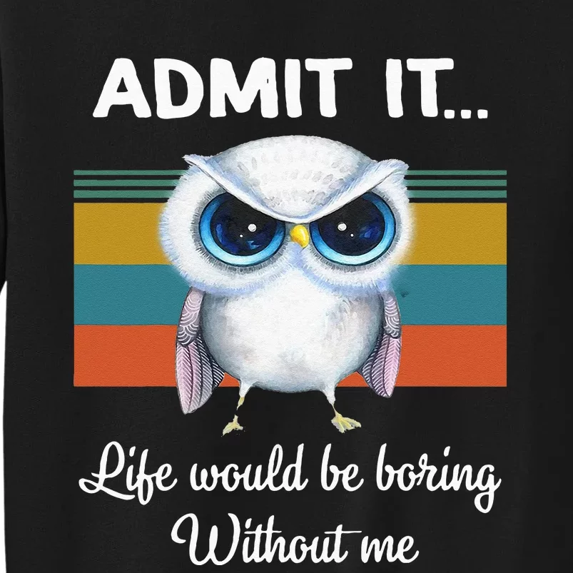 Admit It Life Would Be Boring Without Me Owl Lover Gift Tall Sweatshirt