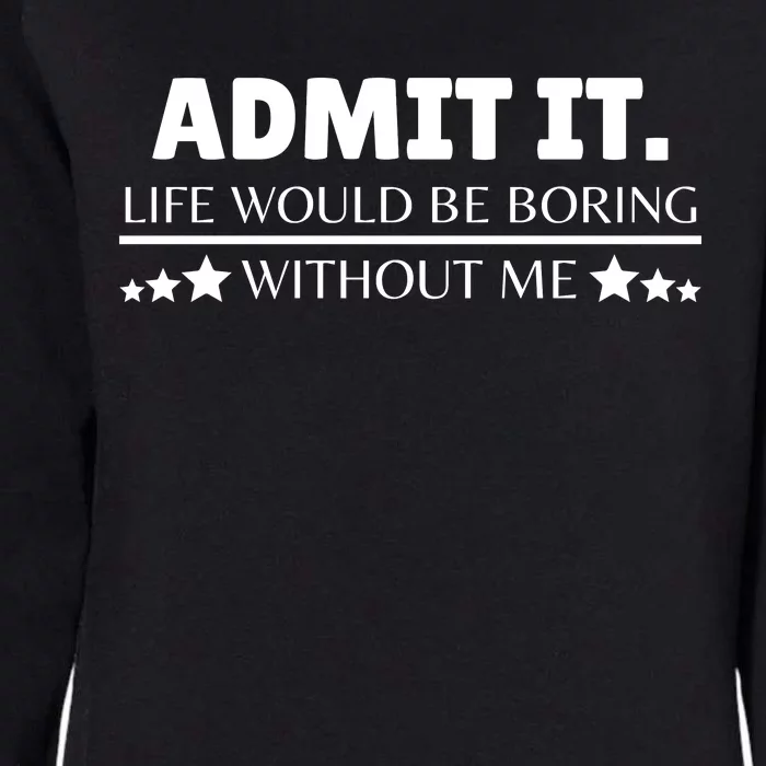 Admit It Life Would Be Boring Without Me Funny Saying Womens California Wash Sweatshirt