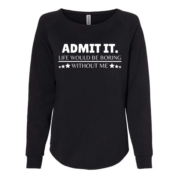 Admit It Life Would Be Boring Without Me Funny Saying Womens California Wash Sweatshirt