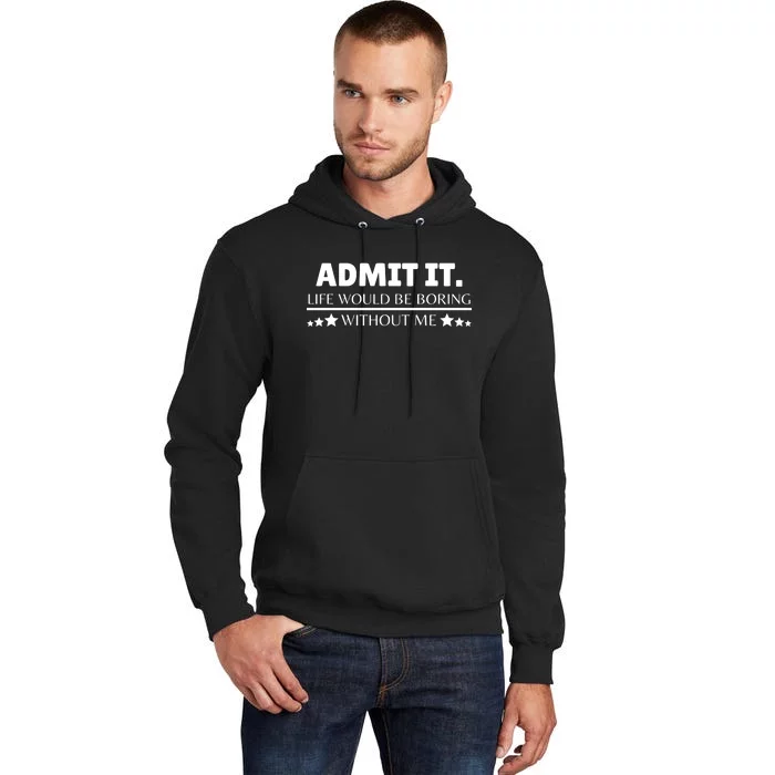 Admit It Life Would Be Boring Without Me Funny Saying Tall Hoodie