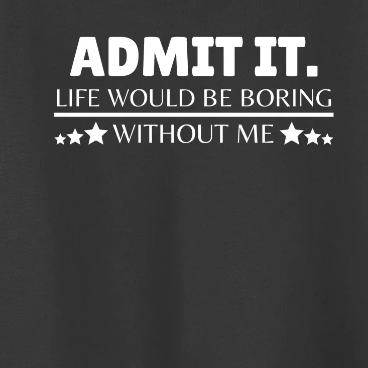 Admit It Life Would Be Boring Without Me Funny Saying Toddler T-Shirt