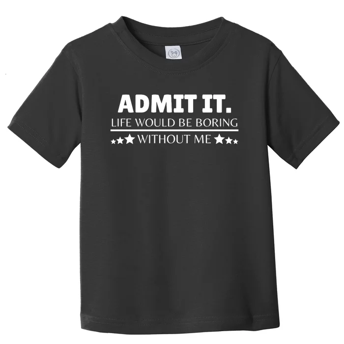 Admit It Life Would Be Boring Without Me Funny Saying Toddler T-Shirt