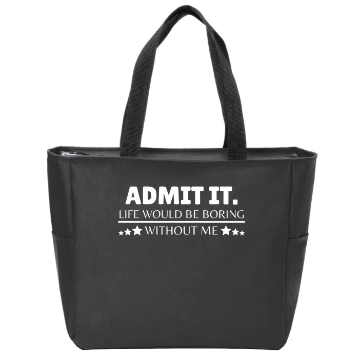 Admit It Life Would Be Boring Without Me Funny Saying Zip Tote Bag